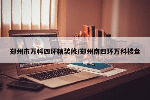 郑州市万科四环精装修/郑州南四环万科楼盘