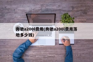 奔驰a200l费用(奔驰a200l费用落地多少钱)