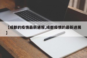 【成都的疫情最新通报,成都疫情的最新进展】