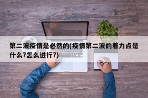 第二波疫情是必然的(疫情第二波的着力点是什么?怎么进行?)