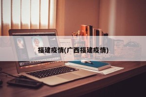 福建疫情(广西福建疫情)