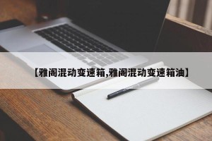 【雅阁混动变速箱,雅阁混动变速箱油】