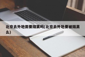 北京去外地需要隔离吗(北京去外地要被隔离么)