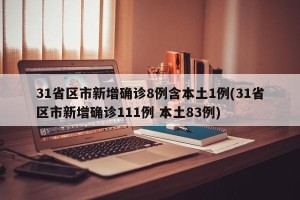 31省区市新增确诊8例含本土1例(31省区市新增确诊111例 本土83例)