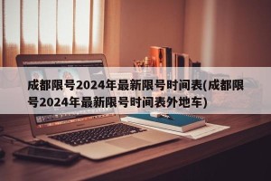 成都限号2024年最新限号时间表(成都限号2024年最新限号时间表外地车)