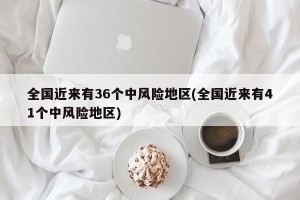 全国近来有36个中风险地区(全国近来有41个中风险地区)