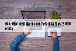 保时捷的变速箱(保时捷的变速箱是自己研发的吗)