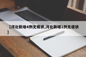 【河北新增4例无症状,河北新增1例无症状】
