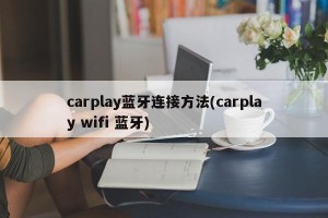 carplay蓝牙连接方法(carplay wifi 蓝牙)