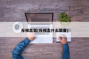 斥候出装(斥候出什么装备)