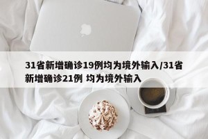 31省新增确诊19例均为境外输入/31省新增确诊21例 均为境外输入