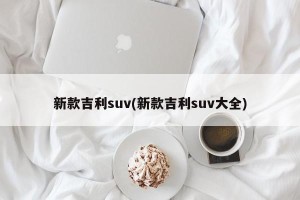 新款吉利suv(新款吉利suv大全)
