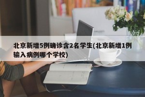 北京新增5例确诊含2名学生(北京新增1例输入病例哪个学校)
