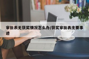审批表无获奖情况怎么办/获奖审批表主要事迹