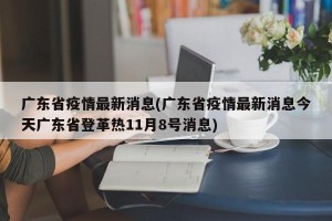 广东省疫情最新消息(广东省疫情最新消息今天广东省登革热11月8号消息)