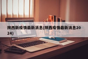 陕西新疫情最新消息(陕西疫情最新消息2024)
