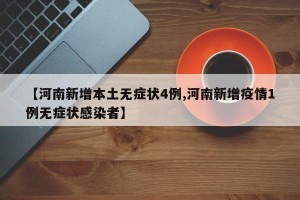 【河南新增本土无症状4例,河南新增疫情1例无症状感染者】