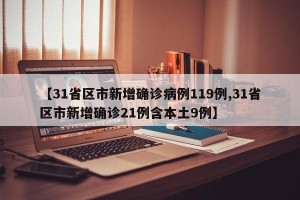 【31省区市新增确诊病例119例,31省区市新增确诊21例含本土9例】