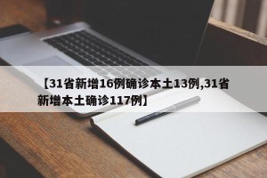 【31省新增16例确诊本土13例,31省新增本土确诊117例】