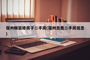 宿州精装修房子二手房(宿州急售二手房信息)