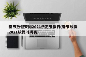 春节放假安排2021法定节假日(春节放假2021放假时间表)
