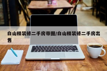 白山精装修二手房带图/白山精装修二手房出售