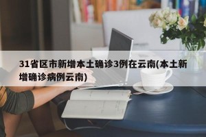31省区市新增本土确诊3例在云南(本土新增确诊病例云南)