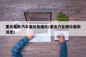 重庆新款汽车报价及图片(重庆汽车降价最新消息)