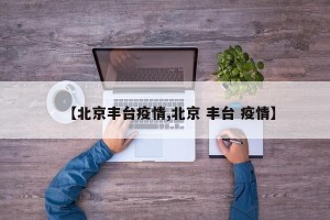 【北京丰台疫情,北京 丰台 疫情】