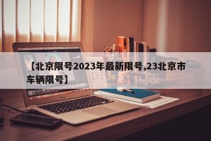 【北京限号2023年最新限号,23北京市车辆限号】