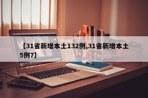 【31省新增本土132例,31省新增本土5例7】