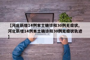 【河北新增14例本土确诊和30例无症状,河北新增14例本土确诊和30例无症状轨迹】