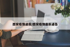 西安疫情通报/西安疫情最新通告