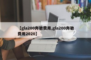 【gla200奔驰费用,gla200奔驰费用2020】