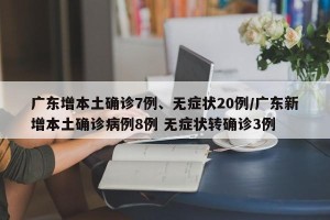 广东增本土确诊7例、无症状20例/广东新增本土确诊病例8例 无症状转确诊3例
