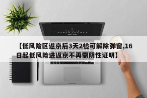 【低风险区返京后3天2检可解除弹窗,16日起低风险进返京不再需阴性证明】