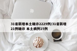 31省新增本土确诊2229例/31省新增21例确诊 本土病例15例