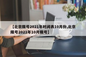 【北京限号2021年时间表10月份,北京限号2021年10月限号】