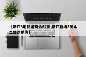 【浙江3地新增确诊57例,浙江新增3例本土确诊病例】