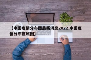 【中国疫情分布图最新消息2022,中国疫情分布区域图】
