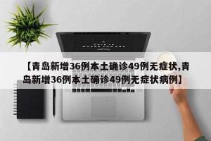 【青岛新增36例本土确诊49例无症状,青岛新增36例本土确诊49例无症状病例】