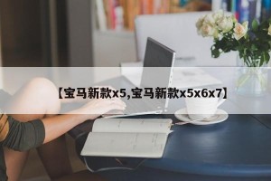【宝马新款x5,宝马新款x5x6x7】