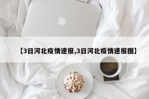 【3日河北疫情速报,3日河北疫情速报图】