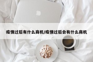 疫情过后有什么商机/疫情过后会有什么商机