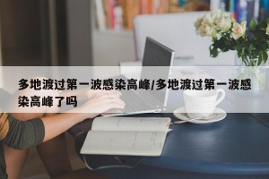 多地渡过第一波感染高峰/多地渡过第一波感染高峰了吗