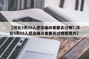 【河北3天59人感染确诊者都去过哪?,河北3天59人感染确诊者都去过哪些地方】