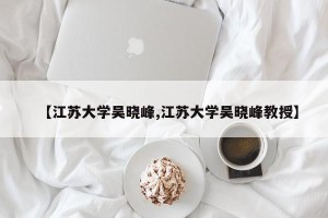 【江苏大学吴晓峰,江苏大学吴晓峰教授】