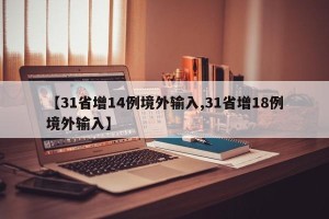 【31省增14例境外输入,31省增18例境外输入】