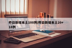昨日新增本土108例/昨日新增本土20+18例