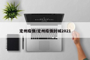 定州疫情/定州疫情封城2021
